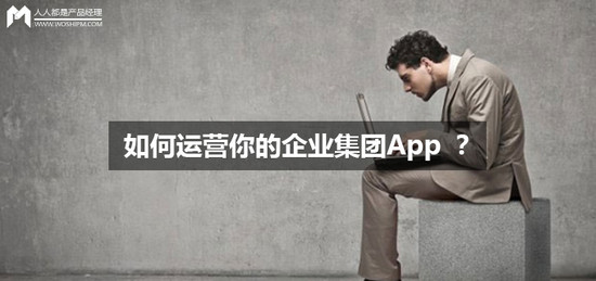 如何运营你的企业集团App ？